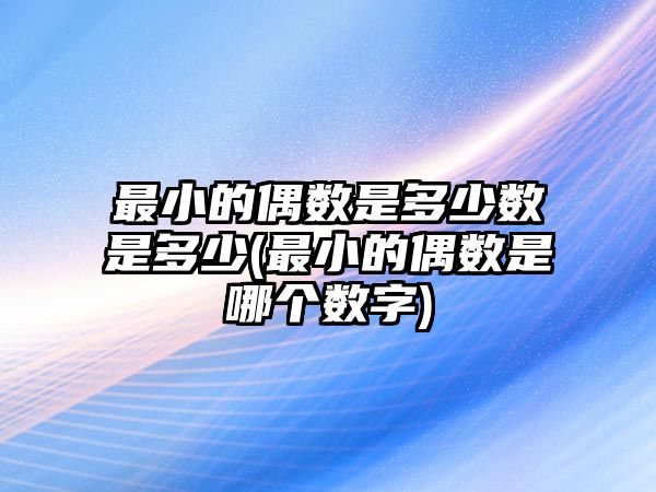 最小的偶數(shù)是多少數(shù)是多少(最小的偶數(shù)是哪個(gè)數(shù)字)