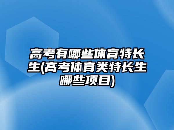 高考有哪些體育特長(zhǎng)生(高考體育類特長(zhǎng)生哪些項(xiàng)目)