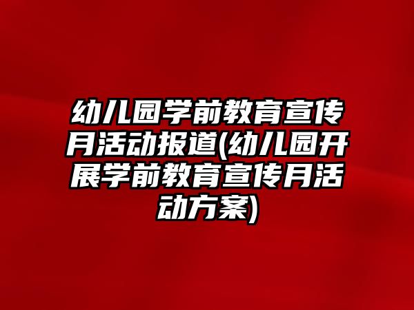 幼兒園學前教育宣傳月活動報道(幼兒園開展學前教育宣傳月活動方案)