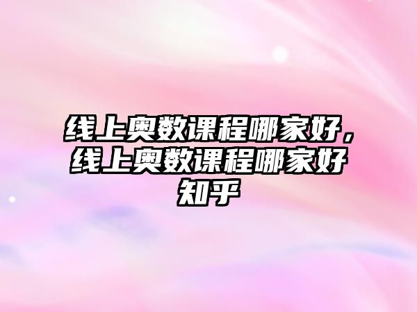 線上奧數(shù)課程哪家好，線上奧數(shù)課程哪家好知乎