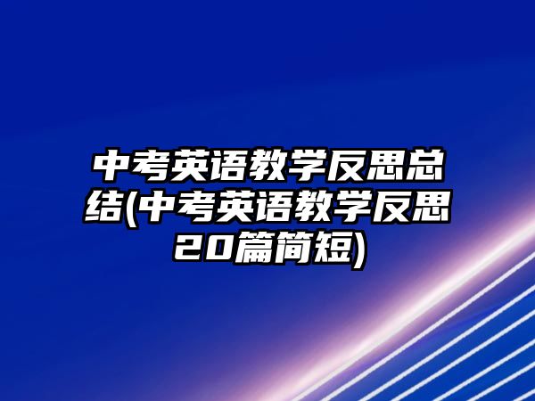 中考英語(yǔ)教學(xué)反思總結(jié)(中考英語(yǔ)教學(xué)反思20篇簡(jiǎn)短)