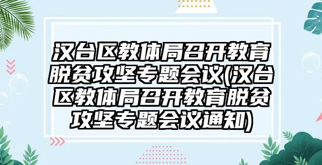 漢臺區(qū)教體局召開教育脫貧攻堅(jiān)專題會議(漢臺區(qū)教體局召開教育脫貧攻堅(jiān)專題會議通知)