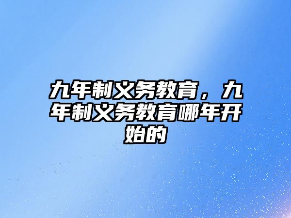 九年制義務(wù)教育，九年制義務(wù)教育哪年開始的