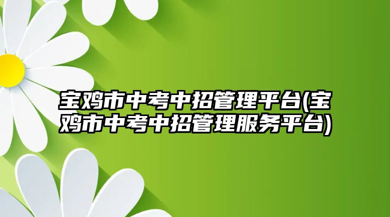 寶雞市中考中招管理平臺(tái)(寶雞市中考中招管理服務(wù)平臺(tái))