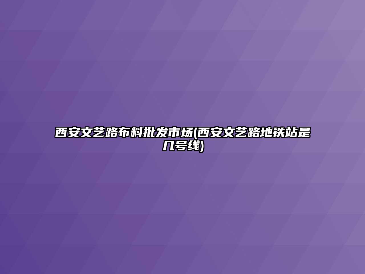 西安文藝路布料批發(fā)市場(西安文藝路地鐵站是幾號線)