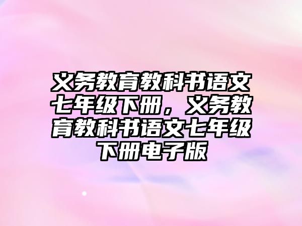 義務(wù)教育教科書語文七年級下冊，義務(wù)教育教科書語文七年級下冊電子版