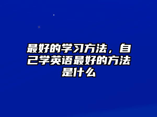 最好的學(xué)習(xí)方法，自己學(xué)英語(yǔ)最好的方法是什么