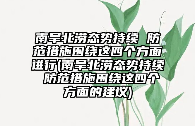 南旱北澇態(tài)勢(shì)持續(xù) 防范措施圍繞這四個(gè)方面進(jìn)行(南旱北澇態(tài)勢(shì)持續(xù) 防范措施圍繞這四個(gè)方面的建議)