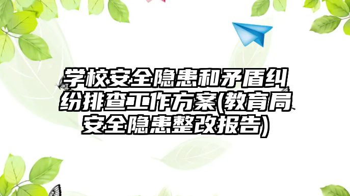 學(xué)校安全隱患和矛盾糾紛排查工作方案(教育局安全隱患整改報告)