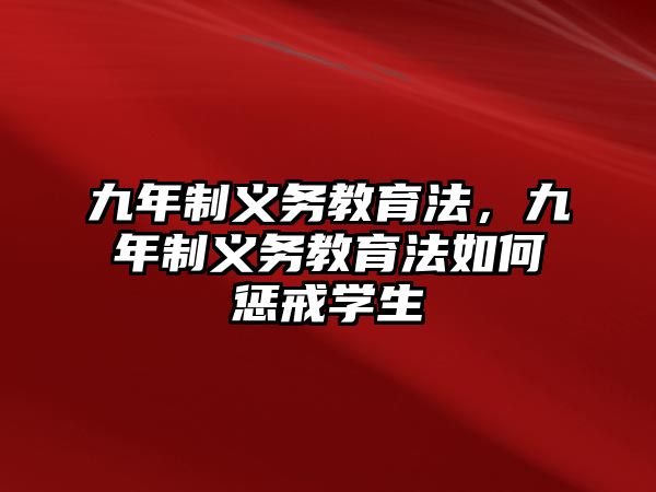 九年制義務(wù)教育法，九年制義務(wù)教育法如何懲戒學(xué)生