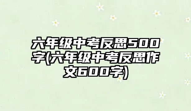 六年級(jí)中考反思500字(六年級(jí)中考反思作文600字)