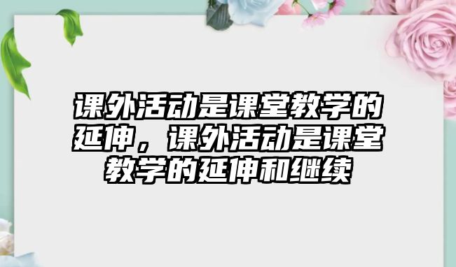 課外活動是課堂教學(xué)的延伸，課外活動是課堂教學(xué)的延伸和繼續(xù)