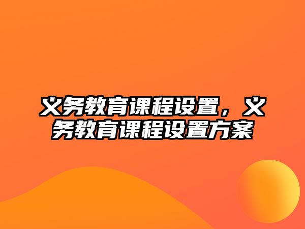 義務(wù)教育課程設(shè)置，義務(wù)教育課程設(shè)置方案