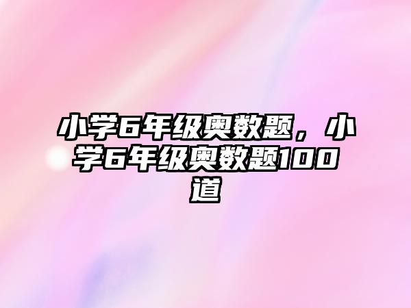 小學(xué)6年級(jí)奧數(shù)題，小學(xué)6年級(jí)奧數(shù)題100道