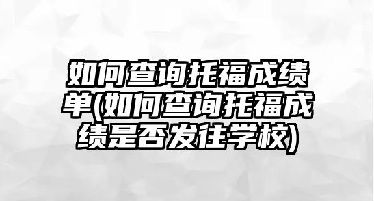 如何查詢托福成績(jī)單(如何查詢托福成績(jī)是否發(fā)往學(xué)校)