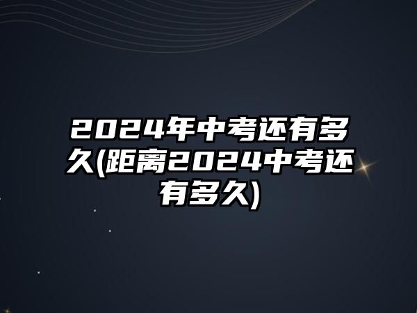 2024年中考還有多久(距離2024中考還有多久)