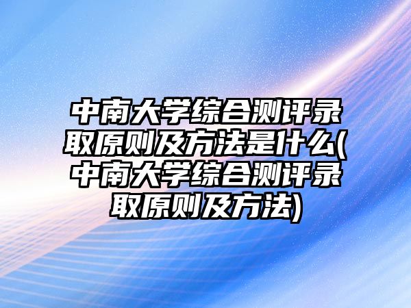 中南大學(xué)綜合測評錄取原則及方法是什么(中南大學(xué)綜合測評錄取原則及方法)