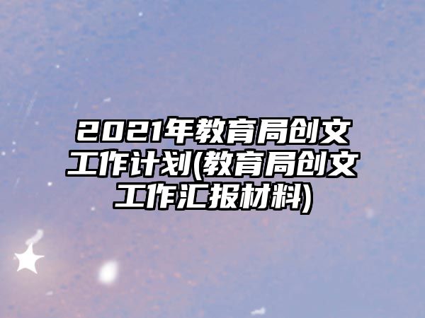 2021年教育局創(chuàng)文工作計劃(教育局創(chuàng)文工作匯報材料)