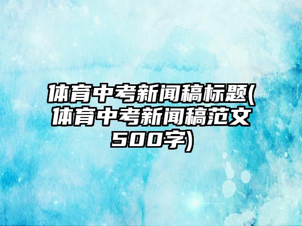 體育中考新聞稿標題(體育中考新聞稿范文500字)