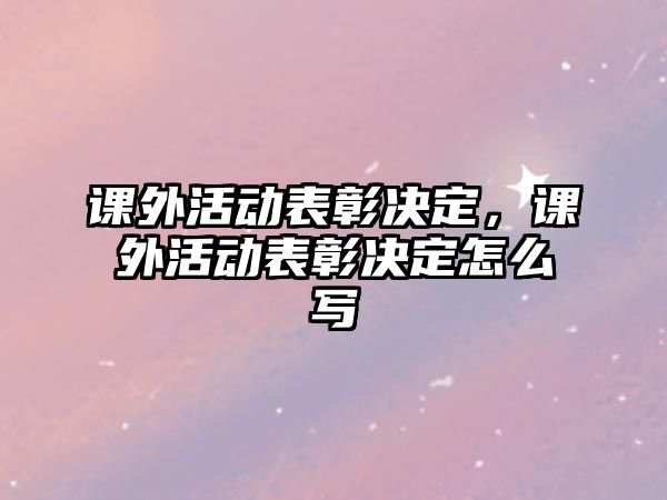 課外活動表彰決定，課外活動表彰決定怎么寫