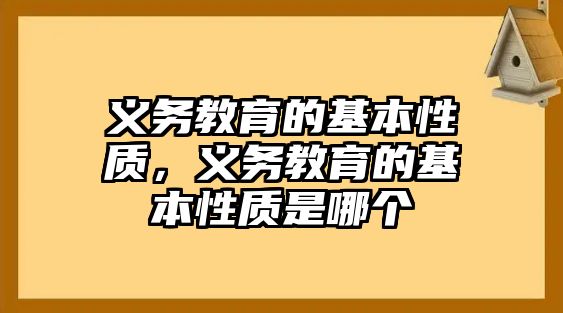 義務(wù)教育的基本性質(zhì)，義務(wù)教育的基本性質(zhì)是哪個