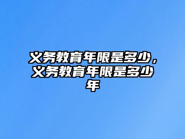 義務(wù)教育年限是多少，義務(wù)教育年限是多少年