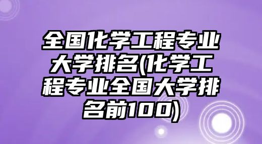 全國(guó)化學(xué)工程專業(yè)大學(xué)排名(化學(xué)工程專業(yè)全國(guó)大學(xué)排名前100)