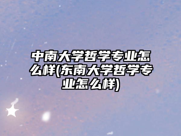 中南大學(xué)哲學(xué)專業(yè)怎么樣(東南大學(xué)哲學(xué)專業(yè)怎么樣)