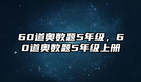 60道奧數(shù)題5年級(jí)，60道奧數(shù)題5年級(jí)上冊(cè)