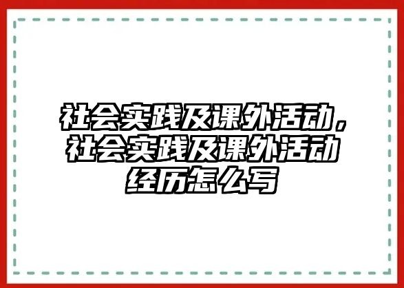 社會實踐及課外活動，社會實踐及課外活動經(jīng)歷怎么寫