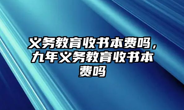 義務(wù)教育收書本費嗎，九年義務(wù)教育收書本費嗎