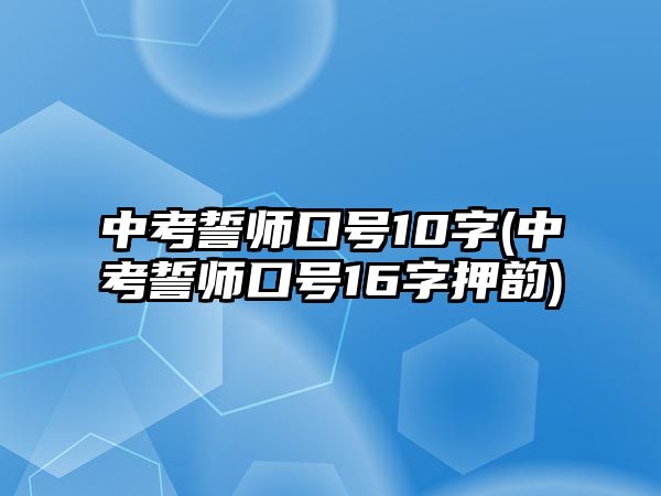 中考誓師口號(hào)10字(中考誓師口號(hào)16字押韻)