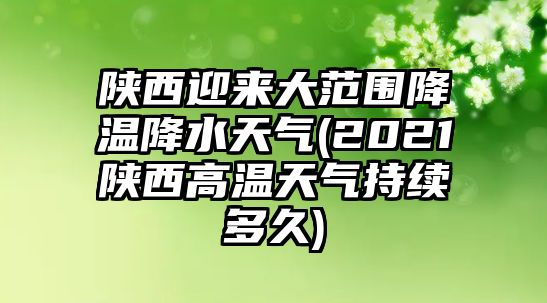 陜西迎來(lái)大范圍降溫降水天氣(2021陜西高溫天氣持續(xù)多久)