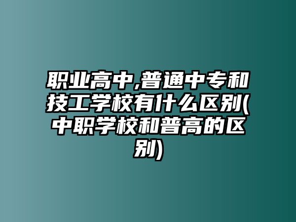 職業(yè)高中,普通中專和技工學校有什么區(qū)別(中職學校和普高的區(qū)別)