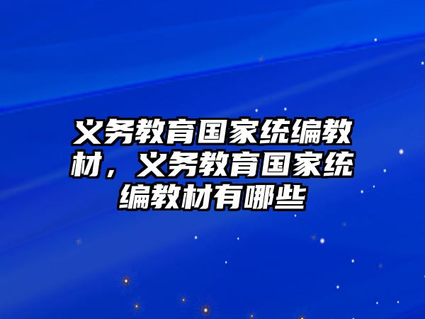 義務(wù)教育國(guó)家統(tǒng)編教材，義務(wù)教育國(guó)家統(tǒng)編教材有哪些