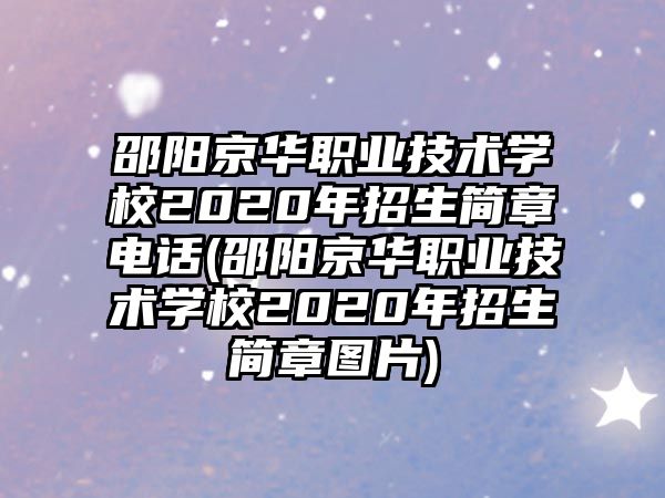 邵陽京華職業(yè)技術學校2020年招生簡章電話(邵陽京華職業(yè)技術學校2020年招生簡章圖片)