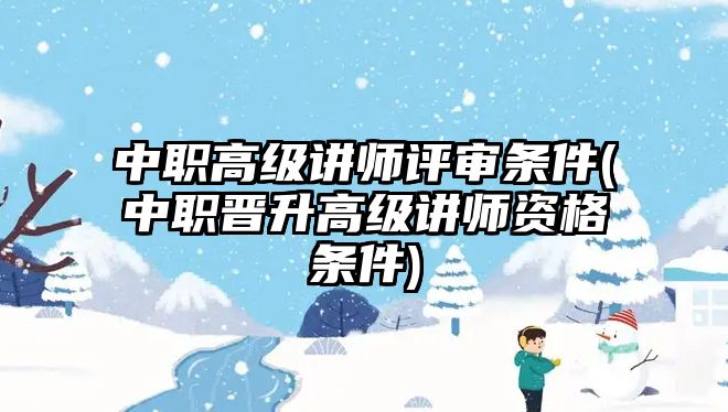 中職高級講師評審條件(中職晉升高級講師資格條件)