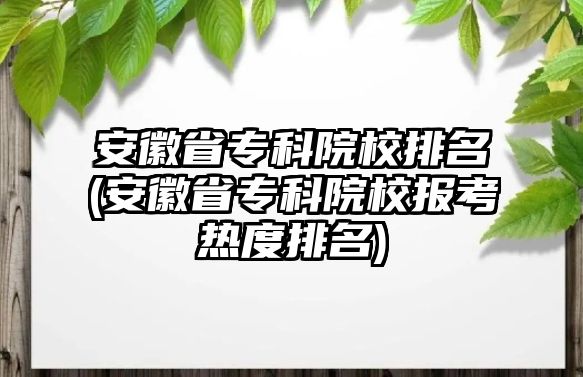 安徽省?？圃盒Ｅ琶?安徽省專科院校報(bào)考熱度排名)