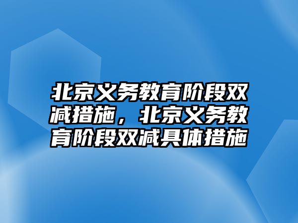 北京義務(wù)教育階段雙減措施，北京義務(wù)教育階段雙減具體措施