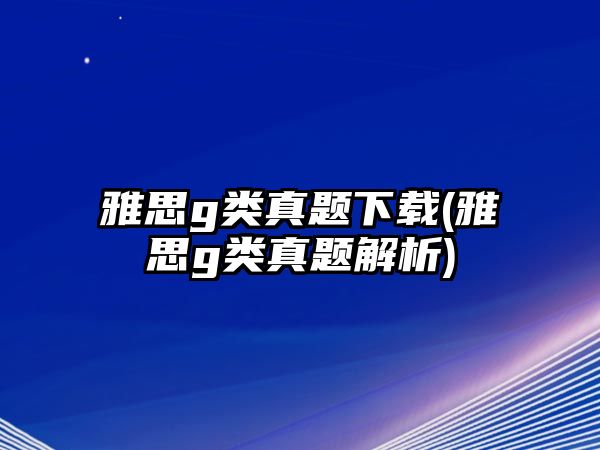 雅思g類真題下載(雅思g類真題解析)