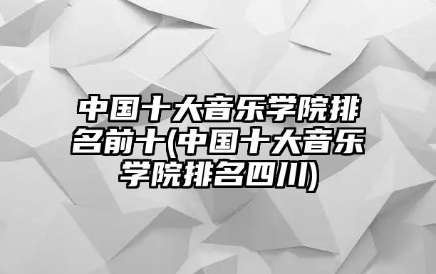 中國(guó)十大音樂學(xué)院排名前十(中國(guó)十大音樂學(xué)院排名四川)