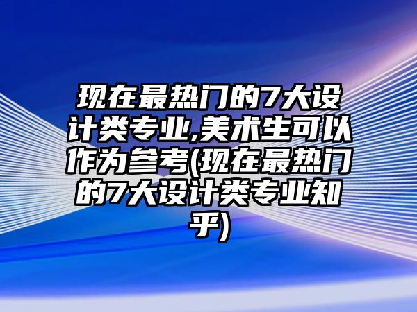 現(xiàn)在最熱門的7大設計類專業(yè),美術生可以作為參考(現(xiàn)在最熱門的7大設計類專業(yè)知乎)