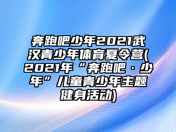 奔跑吧少年2021武漢青少年體育夏令營(2021年“奔跑吧·少年”兒童青少年主題健身活動)