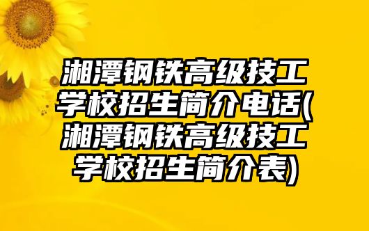 湘潭鋼鐵高級(jí)技工學(xué)校招生簡介電話(湘潭鋼鐵高級(jí)技工學(xué)校招生簡介表)