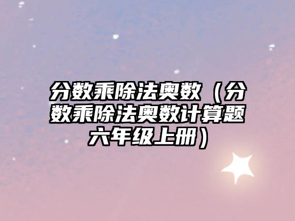 分?jǐn)?shù)乘除法奧數(shù)（分?jǐn)?shù)乘除法奧數(shù)計(jì)算題六年級(jí)上冊(cè)）