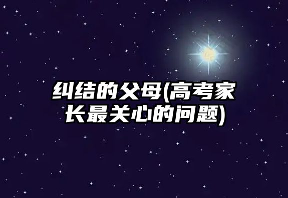 糾結(jié)的父母(高考家長最關(guān)心的問題)