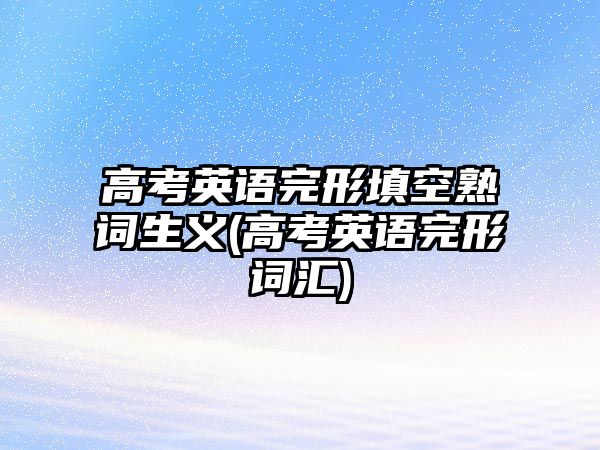 高考英語(yǔ)完形填空熟詞生義(高考英語(yǔ)完形詞匯)