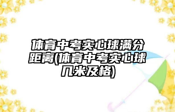 體育中考實心球滿分距離(體育中考實心球幾米及格)