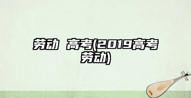 勞動 高考(2019高考勞動)