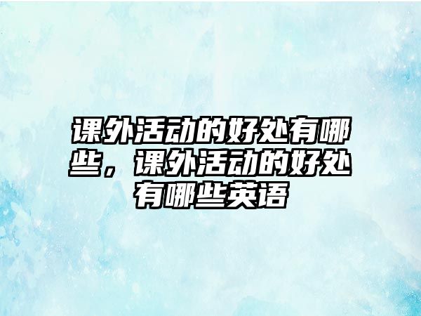 課外活動(dòng)的好處有哪些，課外活動(dòng)的好處有哪些英語